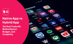 Native App vs Hybrid App: The Real Tradeoffs Behind Speed, Budget, and Scalability