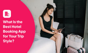 What Is the Best Hotel Booking App for Your Trip Style?